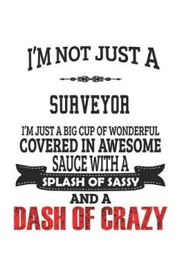 Book cover for I'm Not Just A Surveyor I'm Just A Big Cup Of Wonderful Covered In Awesome Sauce With A Splash Of Sassy And A Dash Of Crazy