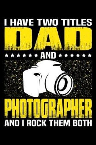 Cover of I Have Two Titles Dad And Photographer And I Rock Them Both
