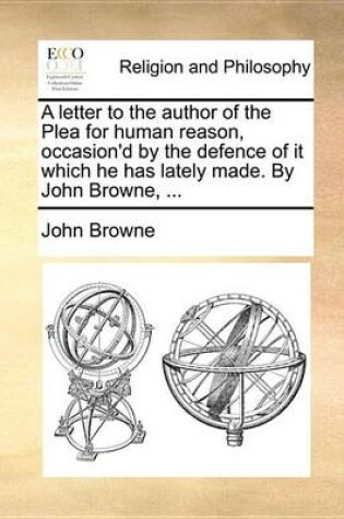 Cover of A Letter to the Author of the Plea for Human Reason, Occasion'd by the Defence of It Which He Has Lately Made. by John Browne, ...