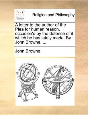 Book cover for A Letter to the Author of the Plea for Human Reason, Occasion'd by the Defence of It Which He Has Lately Made. by John Browne, ...