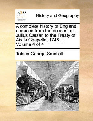 Book cover for A Complete History of England, Deduced from the Descent of Julius Caesar, to the Treaty of AIX La Chapelle, 1748. ... Volume 4 of 4