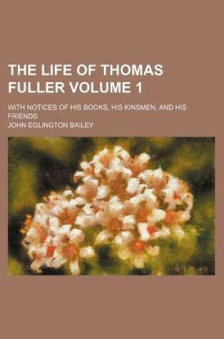 Cover of The Life of Thomas Fuller; With Notices of His Books, His Kinsmen, and His Friends Volume 1