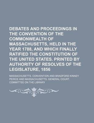 Book cover for Debates and Proceedings in the Convention of the Commonwealth of Massachusetts, Held in the Year 1788, and Which Finally Ratified the Constitution of the United States. Printed by Authority of Resolves of the Legislature, 1856