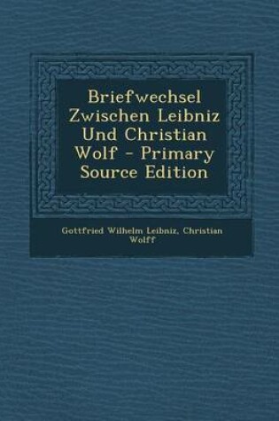 Cover of Briefwechsel Zwischen Leibniz Und Christian Wolf - Primary Source Edition