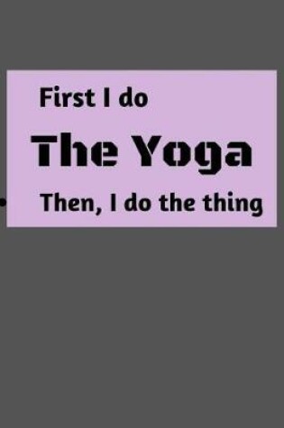 Cover of First I do The Yoga Then, I do the thing