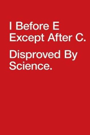 Cover of I Before E Except After C. Disproved by Science.