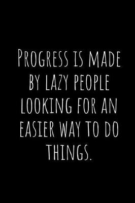 Book cover for Progress Is Made by Lazy People Looking for an Easier Way to Do Things.