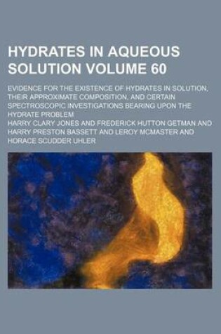 Cover of Hydrates in Aqueous Solution Volume 60; Evidence for the Existence of Hydrates in Solution, Their Approximate Composition, and Certain Spectroscopic Investigations Bearing Upon the Hydrate Problem