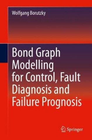 Cover of Bond Graph Modelling for Control, Fault Diagnosis and Failure Prognosis