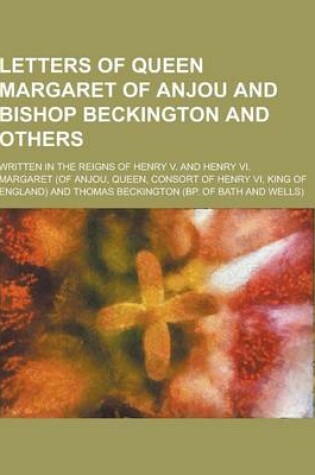 Cover of Letters of Queen Margaret of Anjou and Bishop Beckington and Others; Written in the Reigns of Henry V. and Henry VI.