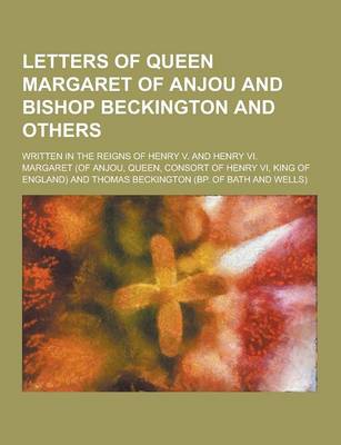 Book cover for Letters of Queen Margaret of Anjou and Bishop Beckington and Others; Written in the Reigns of Henry V. and Henry VI.