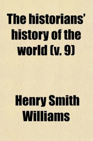 Cover of The Historians' History of the World (Volume 9); A Comprehensive Narrative of the Rise and Development of Nations as Recorded by the Great Writers of All Ages