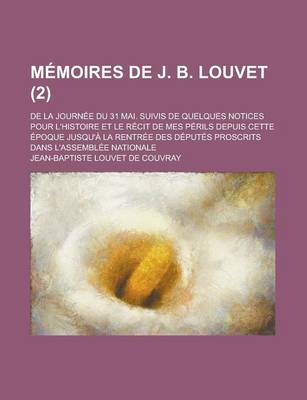 Book cover for Memoires de J. B. Louvet; de La Journee Du 31 Mai. Suivis de Quelques Notices Pour L'Histoire Et Le Recit de Mes Perils Depuis Cette Epoque Jusqu'a La Rentree Des Deputes Proscrits Dans L'Assemblee Nationale (2)