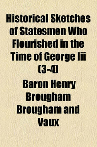 Cover of Historical Sketches of Statesmen Who Flourished in the Time of George III (Volume 3-4)