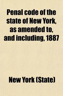 Book cover for Penal Code of the State of New York, as Amended To, and Including, 1887