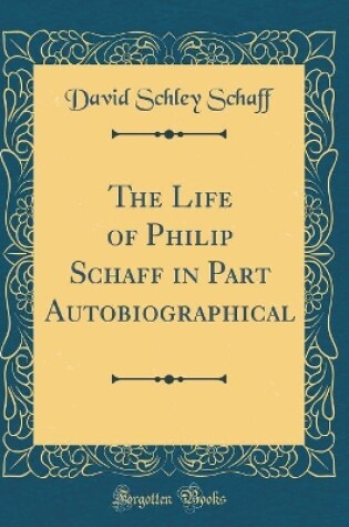 Cover of The Life of Philip Schaff in Part Autobiographical (Classic Reprint)