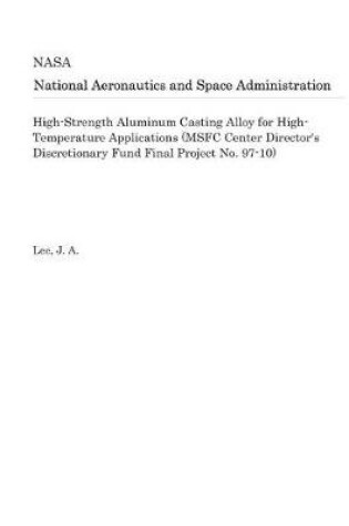 Cover of High-Strength Aluminum Casting Alloy for High-Temperature Applications (Msfc Center Director's Discretionary Fund Final Project No. 97-10)