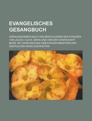 Book cover for Evangelisches Gesangbuch; Herausgegeben Nach Den Beschlussen Der Synoden Von Julich, Cleve, Berg Und Von Der Grafschaft Mark. Mit Genehmigung Eineshoh