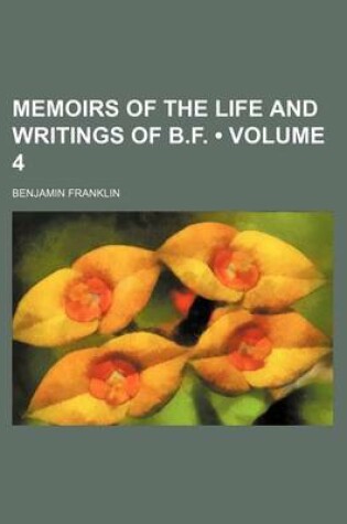 Cover of Memoirs of the Life and Writings of B.F. (Volume 4)