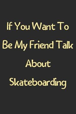 Book cover for If You Want To Be My Friend Talk About Skateboarding