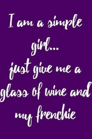 Cover of I Am a Simple Girl Just Give Me a Glass of Wine and My Frenchie