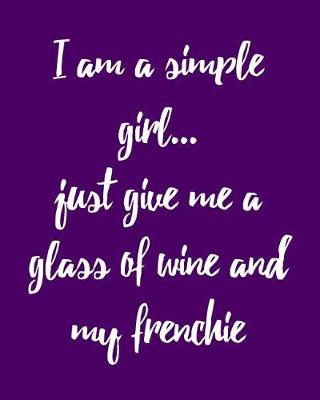 Book cover for I Am a Simple Girl Just Give Me a Glass of Wine and My Frenchie