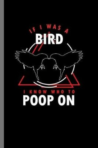 Cover of If I was a Bird I know who to Poop on