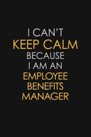 Cover of I Can't Keep Calm Because I Am An Employee Benefits Manager