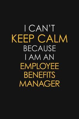 Book cover for I Can't Keep Calm Because I Am An Employee Benefits Manager