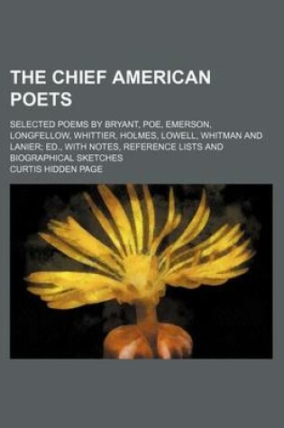Cover of The Chief American Poets; Selected Poems by Bryant, Poe, Emerson, Longfellow, Whittier, Holmes, Lowell, Whitman and Lanier Ed., with Notes, Reference Lists and Biographical Sketches