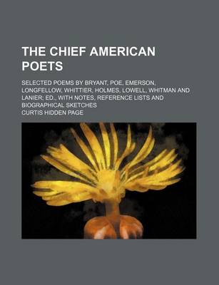 Book cover for The Chief American Poets; Selected Poems by Bryant, Poe, Emerson, Longfellow, Whittier, Holmes, Lowell, Whitman and Lanier Ed., with Notes, Reference Lists and Biographical Sketches