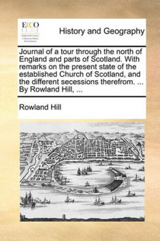 Cover of Journal of a Tour Through the North of England and Parts of Scotland. with Remarks on the Present State of the Established Church of Scotland, and the Different Secessions Therefrom. ... by Rowland Hill, ...