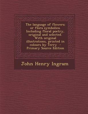 Book cover for The Language of Flowers; Or Flora Symbolica. Including Floral Poetry, Original and Selected. with Original Illustrations, Printed in Colours by Terry