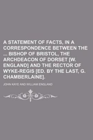 Cover of A Statement of Facts, in a Correspondence Between the Bishop of Bristol, the Archdeacon of Dorset [W. England] and the Rector of Wyke-Regis [Ed. by the Last, G. Chamberlaine].