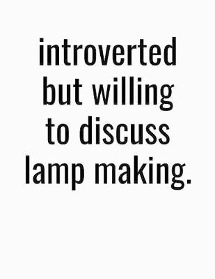 Book cover for Introverted But Willing To Discuss Lamp Making