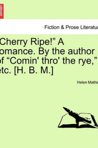 Cover of "Cherry Ripe!" a Romance. by the Author of "Comin' Thro' the Rye," Etc. [H. B. M.]