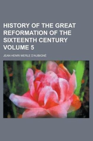 Cover of History of the Great Reformation of the Sixteenth Century Volume 5