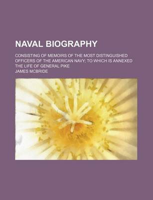 Book cover for Naval Biography; Consisting of Memoirs of the Most Distinguished Officers of the American Navy to Which Is Annexed the Life of General Pike