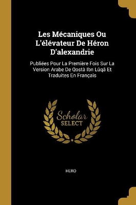 Book cover for Les Mécaniques Ou L'élévateur De Héron D'alexandrie
