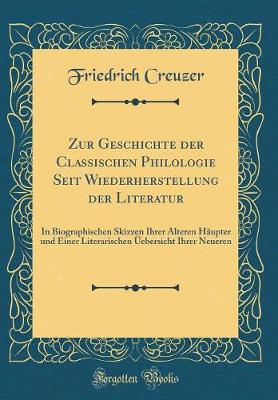 Book cover for Zur Geschichte der Classischen Philologie Seit Wiederherstellung der Literatur: In Biographischen Skizzen Ihrer Älteren Häupter und Einer Literarischen Üebersicht Ihrer Neueren (Classic Reprint)