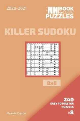 Cover of The Mini Book Of Logic Puzzles 2020-2021. Killer Sudoku 8x8 - 240 Easy To Master Puzzles. #8