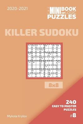 Cover of The Mini Book Of Logic Puzzles 2020-2021. Killer Sudoku 8x8 - 240 Easy To Master Puzzles. #8