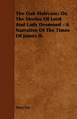 Book cover for The Oak Staircase; Or, The Stories Of Lord And Lady Desmond - A Narrative Of The Times Of James II.