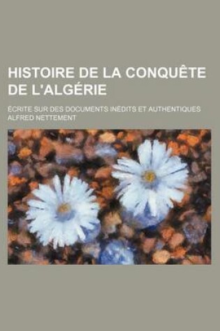 Cover of Histoire de La Conquete de L'Algerie; Ecrite Sur Des Documents Inedits Et Authentiques