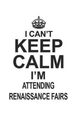 Cover of I Can't Keep Calm I'm Attending Renaissance Fairs