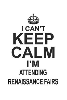 Book cover for I Can't Keep Calm I'm Attending Renaissance Fairs