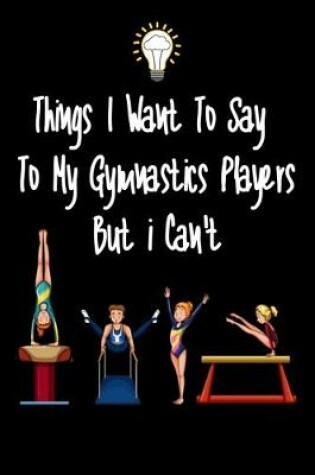 Cover of Things I want To Say To My Gymnastics Players But I Can't