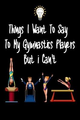 Book cover for Things I want To Say To My Gymnastics Players But I Can't