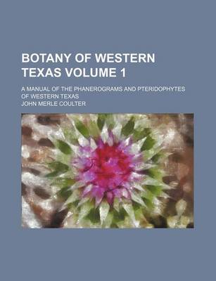 Book cover for Botany of Western Texas; A Manual of the Phanerograms and Pteridophytes of Western Texas Volume 1
