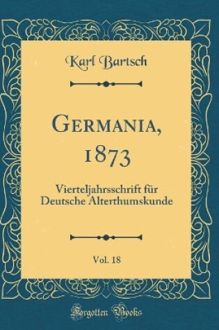 Cover of Germania, 1873, Vol. 18: Vierteljahrsschrift für Deutsche Alterthumskunde (Classic Reprint)